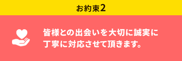 皆様との出会いを大切に誠実に丁寧に対応させて頂きます。