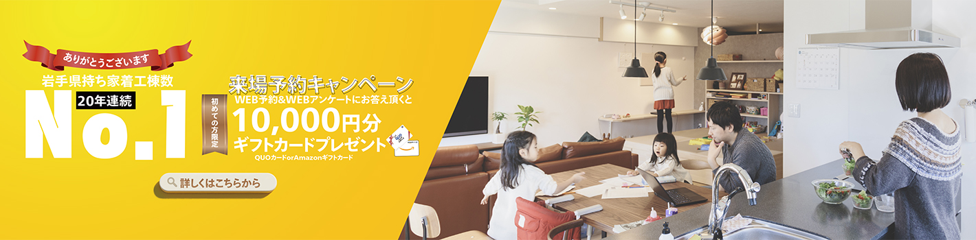 岩手県持ち家着工棟数20年連続No.1 来場予約キャンペーン 10,000円分ギフトカードプレゼント
