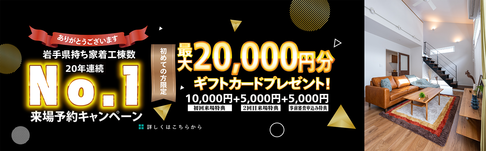 岩手県持ち家着工棟数20年連続No.1 来場予約キャンペーン 最大20,000円分ギフトカードプレゼント