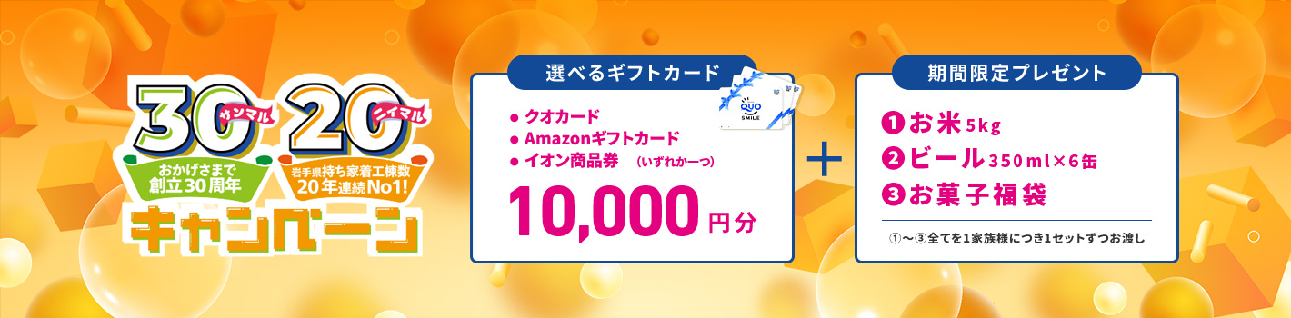 おかげさまで創立30周年、岩手県持ち家着工棟数20年連続No.1 キャンペーン 10,000円分選べるギフトカード＋期間限定プレゼント（お米、ビール、お菓子福袋）