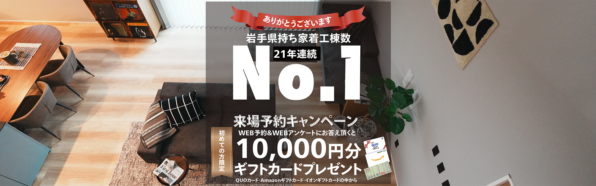 岩手県持ち着工棟数21年連続No.1 初めての方限定 来場予約キャンペーン 最大10,000円分ギフトカードプレゼント